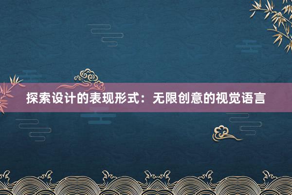 探索设计的表现形式：无限创意的视觉语言